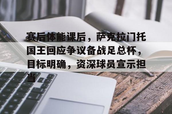 LOL-赛后体能课后，萨克拉门托国王回应争议备战足总杯，目标明确，资深球员宣示担当的简单介绍