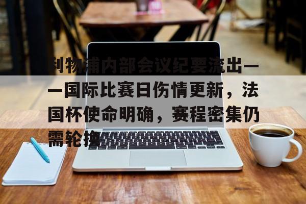 服常-利物浦内部会议纪要流出——国际比赛日伤情更新，法国杯使命明确，赛程密集仍需轮换的简单介绍