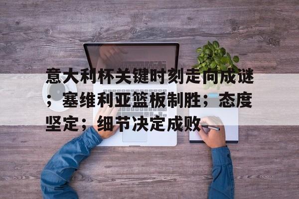 LOL-意大利杯关键时刻走向成谜；塞维利亚篮板制胜；态度坚定；细节决定成败(忍三竞技场问题答案)