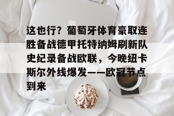 百度贴吧-这也行？葡萄牙体育豪取连胜备战德甲托特纳姆刷新队史纪录备战欧联，今晚纽卡斯尔外线爆发——欧冠节点到来的简单介绍